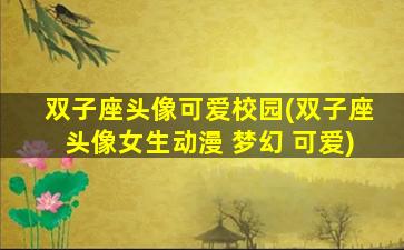 双子座头像可爱校园(双子座头像女生动漫 梦幻 可爱)